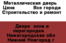 Металлическая дверь › Цена ­ 4 000 - Все города Строительство и ремонт » Двери, окна и перегородки   . Нижегородская обл.,Нижний Новгород г.